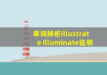 单词辨析illustrate illuminate说明